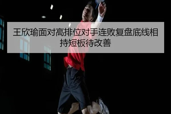 王欣瑜面对高排位对手连败复盘底线相持短板待改善 - MangoSports
