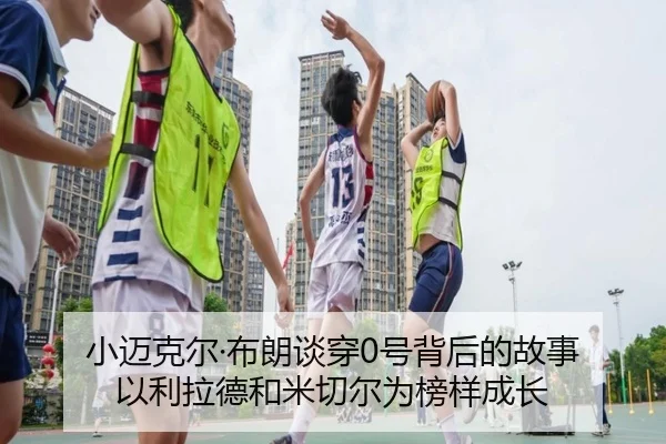 小迈克尔·布朗谈穿0号背后的故事 以利拉德和米切尔为榜样成长 - MangoSports